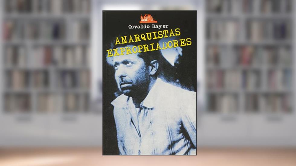 Anarquistas Expropriadores, do autor Osvaldo Bayer