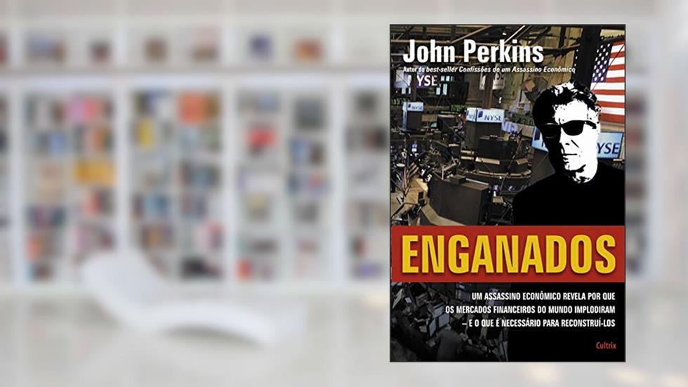 Enganados: um Assassino Econômico Revela por que os Mercados Financeiros do Mundo Implodiram - e o que é Necessário Para Reconstruí-los, do autor John Perkins