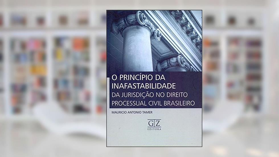 O Princípio da Inafastabilidade da Jurisdição no Direito Processual Civil Brasileiro, do autor Mauricio Antonio Tamer