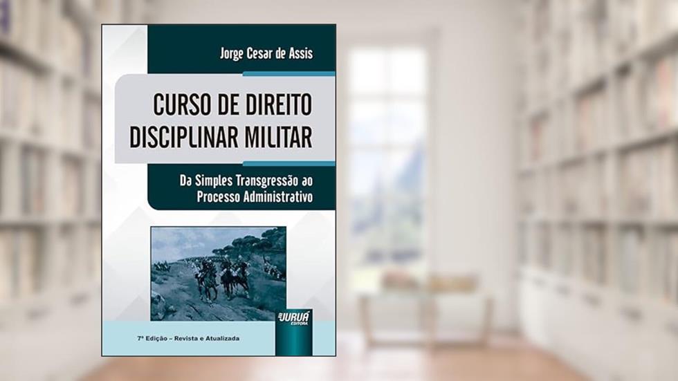 Curso de Direito Disciplinar Militar - Da Simples Transgressão ao Processo Administrativo, do autor Jorge César de Assis