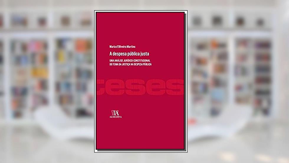 A Despesa Pública Justa: Uma Análise Jurídico-constitucional do Tema da Justiça na Despesa Pública, do autor Maria d'Oliveira Martins
