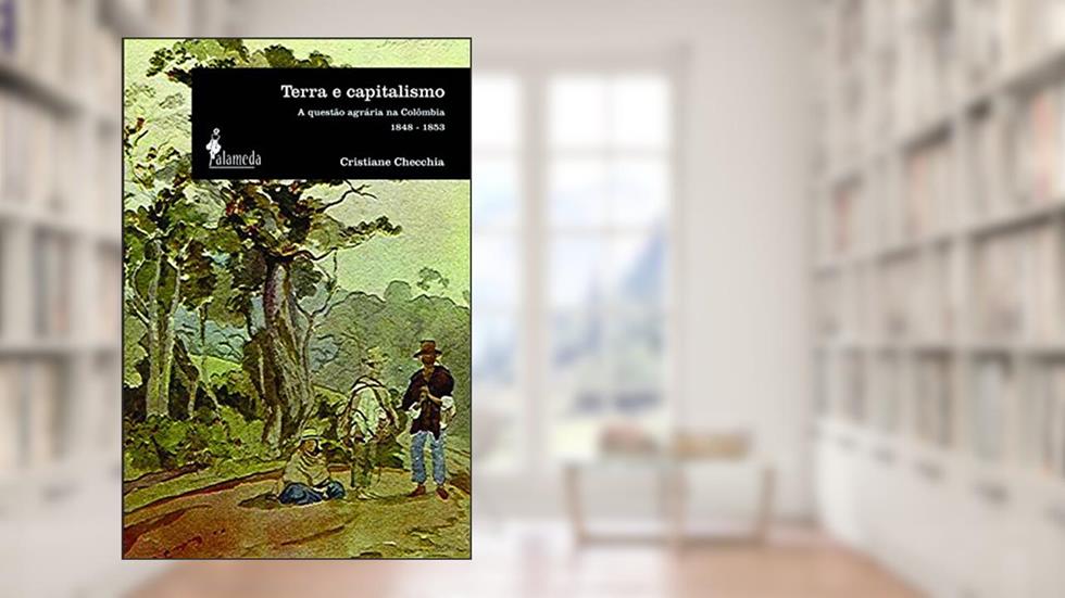 Terra e Capitalismo: a Questão Agrária na Colômbia - 1848-1853, do autor Cristiane Checchia
