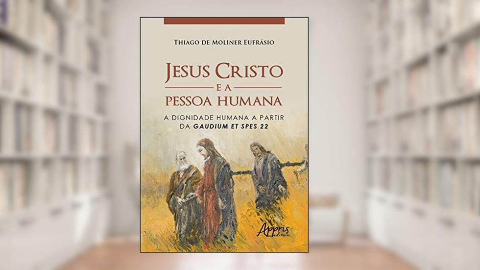 Jesus Cristo e a pessoa humana: a dignidade humana a partir da gaudium et spes 22, do autor Thiago de Moliner Eufrásio
