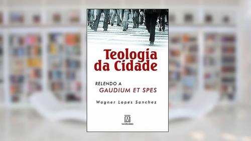 Capa de Teologia da Cidade: Relendo a Gaudium et Spes, do autor Wagner Lopes Sanchez