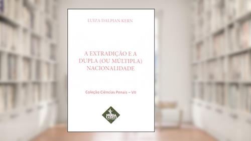 Capa de Extradição e a Dupla (ou Múltipla) Nacionalidade - Volume 7. Coleção Ciências Penais, do autor Luiza Dalpian Kern
