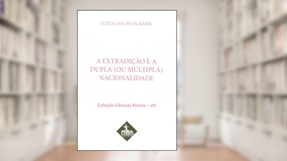 Extradição e a Dupla (ou Múltipla) Nacionalidade - Volume 7. Coleção Ciências Penais, do autor Luiza Dalpian Kern