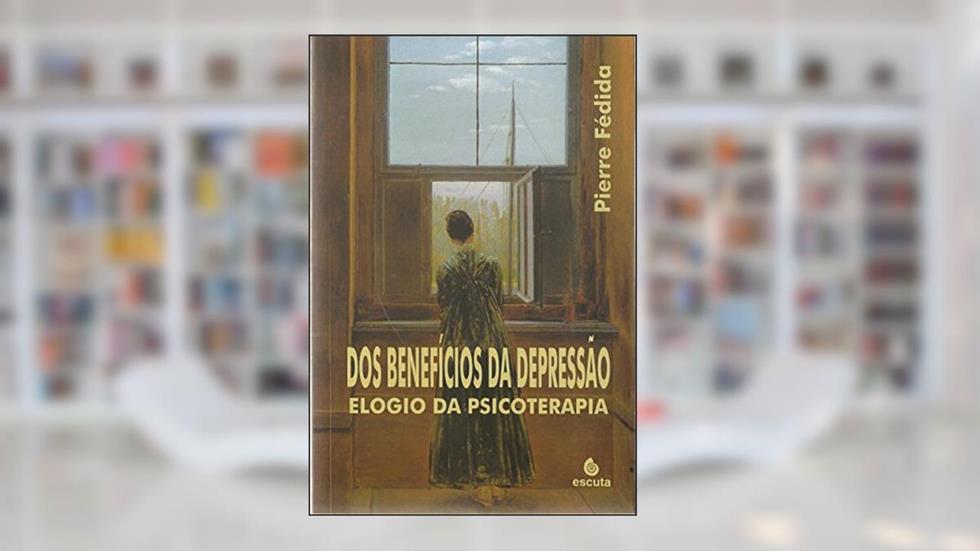 Dos Beneficios da Depressão: Elogio da Psicoterapia, do autor Pierre Fédida