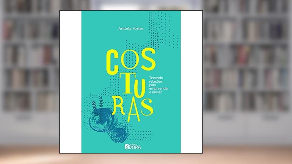 Costuras: Tecendo relações para empreender e inovar, do autor Andréa Fortes