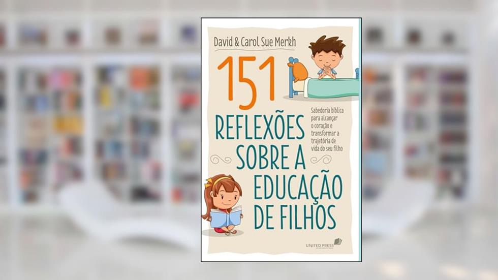 151 Reflexões sobre a educação de filhos: Sabedoria bíblica para alcançar o coração e transformar a trajetória de vida do seu filho, do autor David Merkh; Carol Sue Merkh