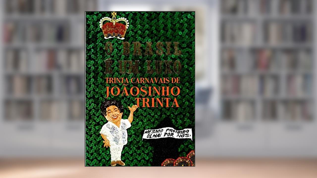 O Brasil É Um Luxo - Trinta Carnavais de Joãosinho Trinta, do autor Fabio Gomes