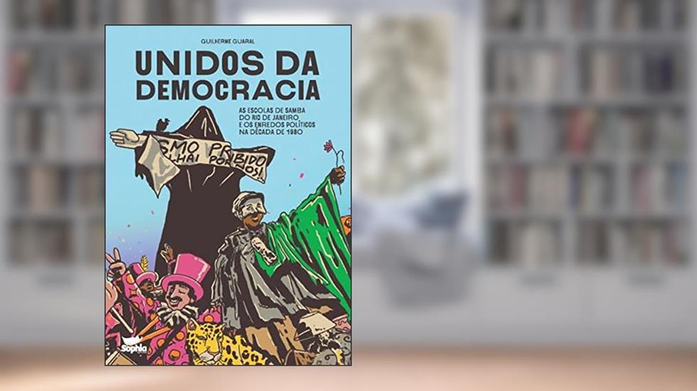 Unidos da Democracia: as Escolas de Samba do Rio de Janeiro e os Enredos Políticos da Década de 1980, do autor Guilherme Guaral
