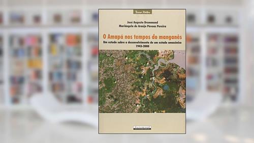 Capa de Amapá nos Tempos do Manganês, Um Estudo Sobre o Desenvolvimento de Um Estado Amazônico, do autor José Augusto Drummond; Mariangela de Araújo Polvoas Pereira
