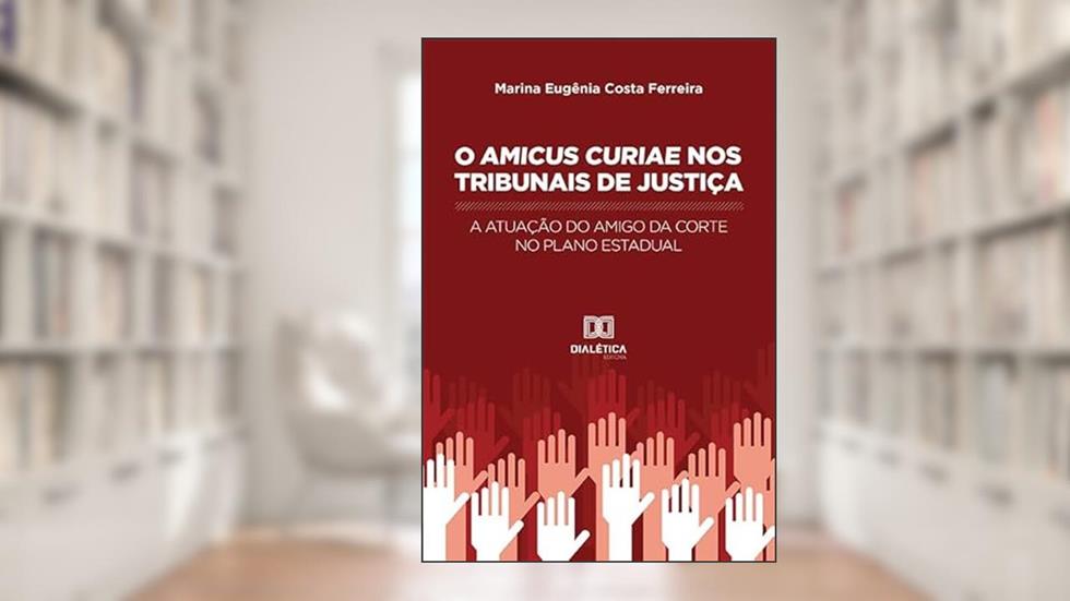 O Amicus Curiae nos Tribunais de Justiça: a atuação do amigo da corte no plano estadual, do autor Marina Eugênia Costa Ferreira
