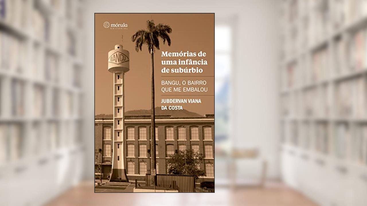 Memórias de uma Infância de Subúrbio: Bangu, o Bairro que me Embalou, do autor Jubdervan Viana da Costa