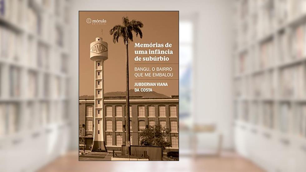 Memórias de uma Infância de Subúrbio: Bangu, o Bairro que me Embalou, do autor Jubdervan Viana da Costa