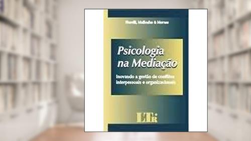 Psicologia na Mediação. Inovando a Gestão de Conflitos Interpessoais e Organizacionais, do autor José Osmir Fiorelli; Marcos Julio Olivé Malhadas Junior; Daniel Lopes de Moraes