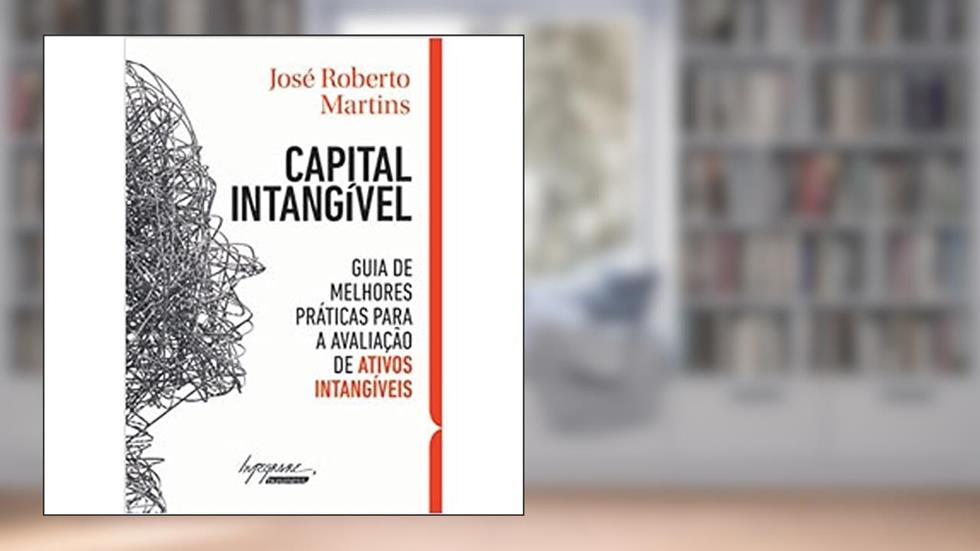Capital Intangível: Guia de Melhores Práticas Para a Avaliação de Ativos Intangíveis, do autor José Roberto Martins
