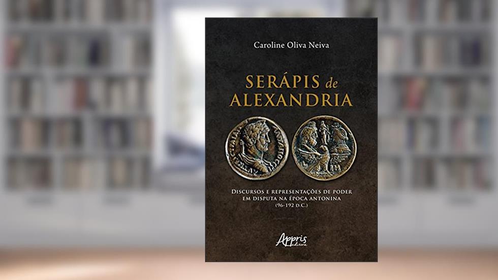 Serápis de Alexandria: discursos e representações de poder em disputa na Época Antonina (96-192 D.C.), do autor Caroline Oliva Neiva