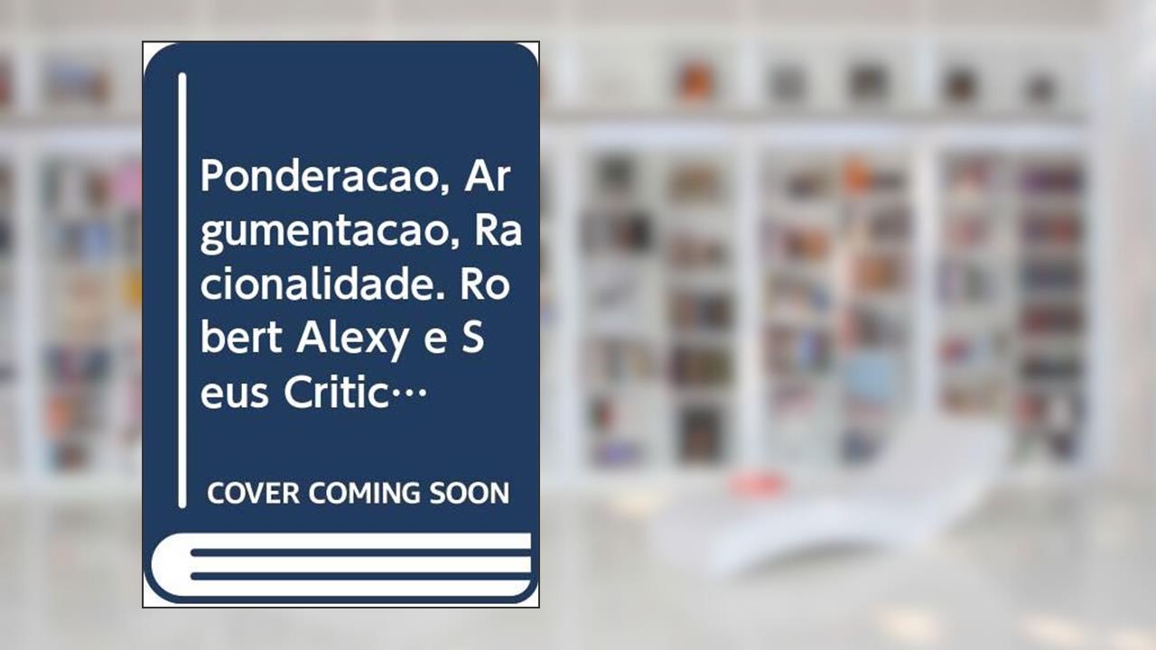 Ponderação, Argumentação, Racionalidade. Robert Alexy e Seus Críticos, do autor Leonardo Simchen Trevisan