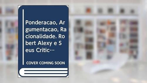 Capa de Ponderação, Argumentação, Racionalidade. Robert Alexy e Seus Críticos, do autor Leonardo Simchen Trevisan