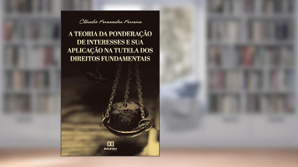 A teoria da ponderação de interesses e sua aplicação na tutela dos Direitos Fundamentais, do autor Cláudio Fernandes Ferreira.