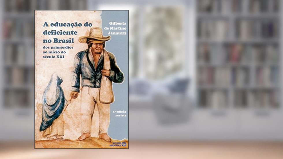 A Educação do Deficiente no Brasil: dos Primórdios ao Início do Século XXI, do autor Gilberta de Martino Jannuzzi