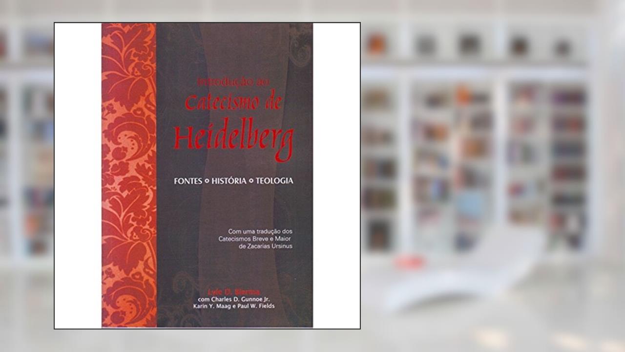 Introdução ao Catecismo de Heidelberg, do autor Lyle D. Bierma