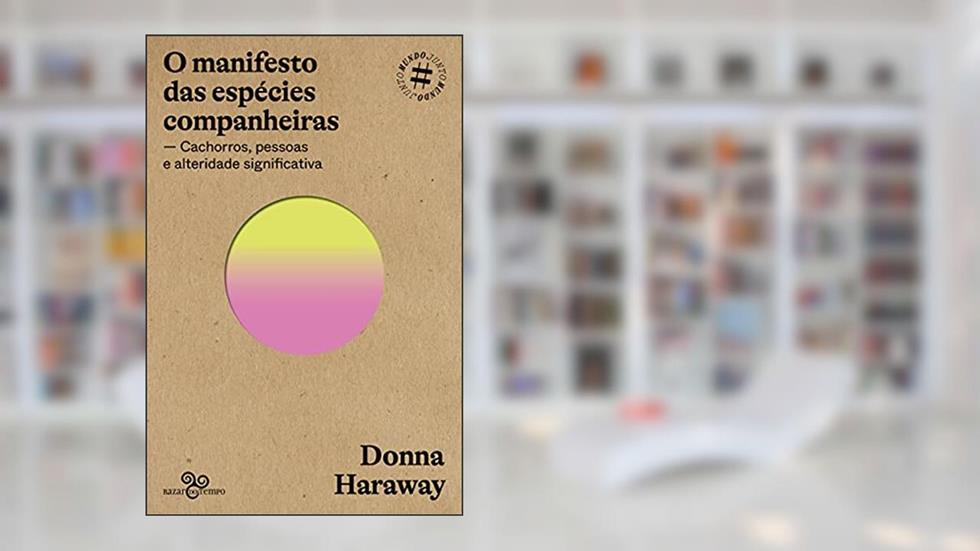 O manifesto das espécies companheiras: Cachorros, pessoas e alteridade significativa, do autor Donna Haraway