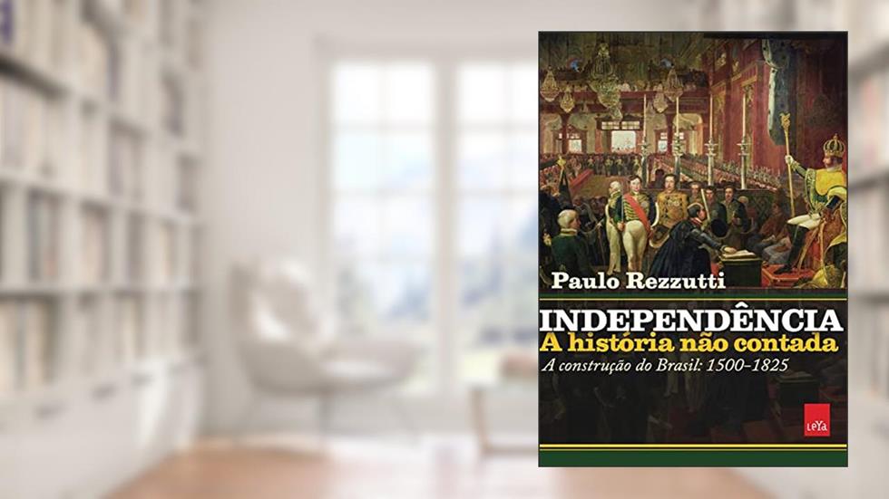 Independência: a história não contada: A construção do Brasil: 1500-1825, do autor Paulo Rezzutti