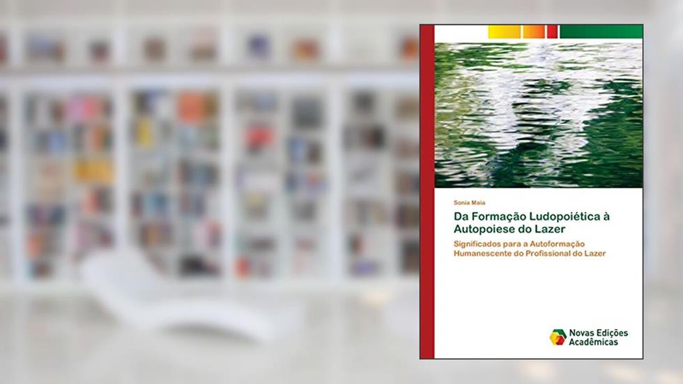 Da Formação Ludopoiética à Autopoiese do Lazer: Significados para a Autoformação Humanescente do Profissional do Lazer, do autor Sonia Maia