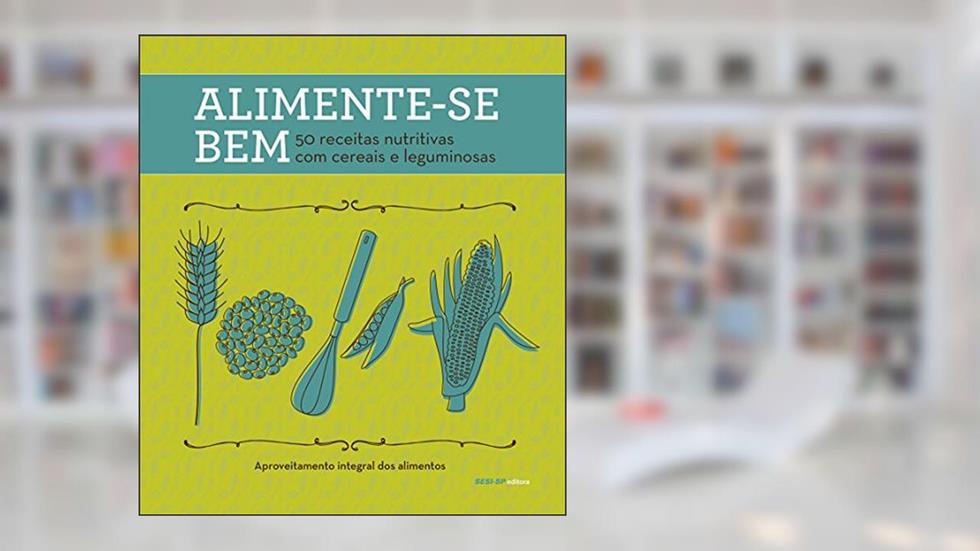 Alimente-se Bem. 50 Receitas Nutritivas com Cereais e Leguminosas, do autor Vários Autores