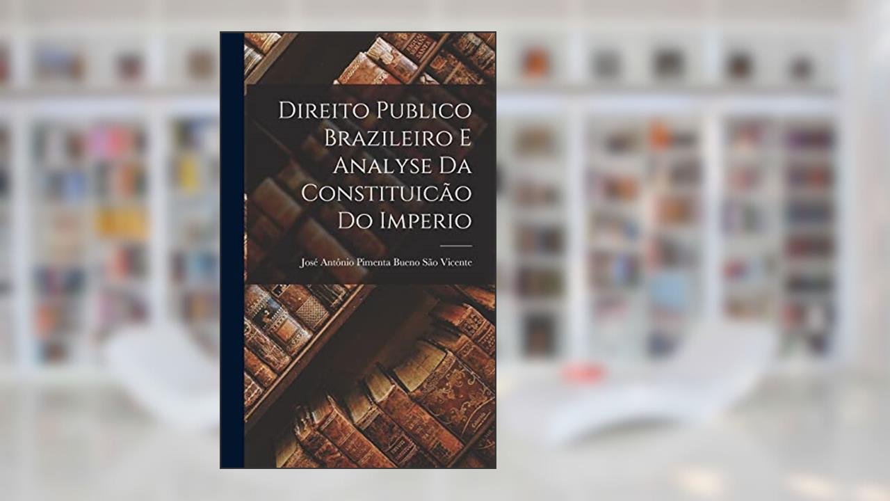 Direito Publico Brazileiro E Analyse Da Constituicão Do Imperio, do autor José Antônio Pimenta Bueno S Vicente