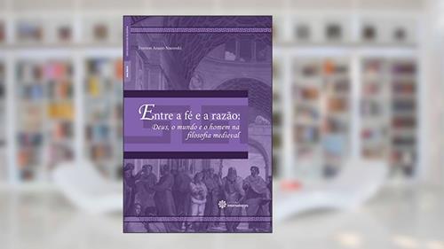 Capa de Entre a fé e a razão:: Deus, o mundo e o homem na filosofia medieval, do autor Everson Araujo Nauroski