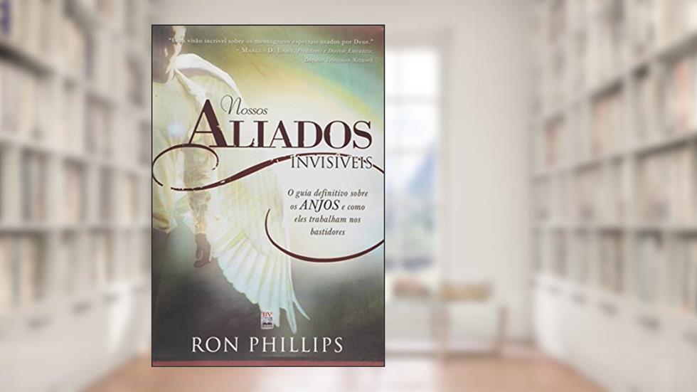 Nossos Aliados Invisíveis. O Guia Definitivo Sobre os Anjos e Como Eles Trabalham nos Bastidores, do autor Ron Phillips