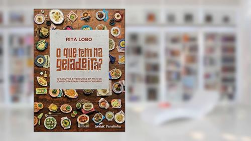 Capa de O Que Tem na Geladeira? 30 Legumes e Verduras em Mais de 200 Receitas Para Variar o Cardápio, do autor Rita Lobo