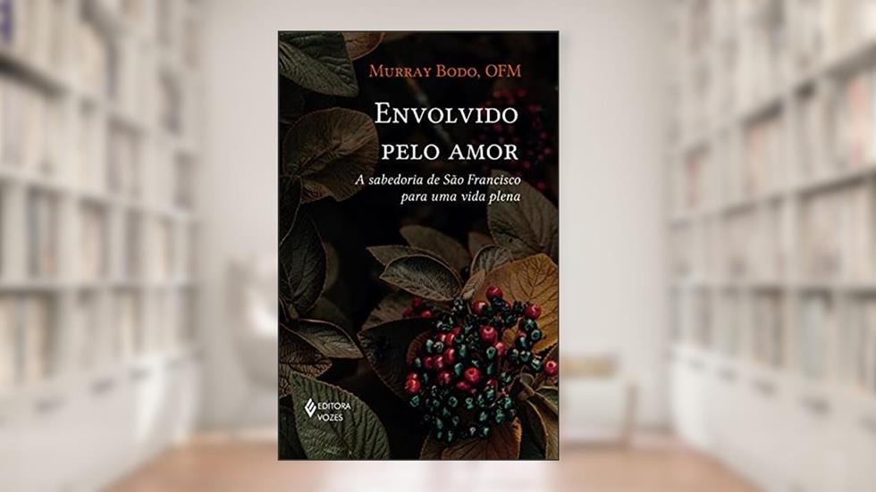 Envolvido pelo amor: A sabedoria de São Francisco para uma vida plena, do autor Murray Bodo