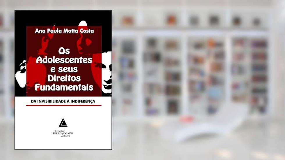 Os Adolescentes E Seus Direitos Fundamentais: Da Invisibilidade à Indiferença, do autor Ana Paula Motta Costa