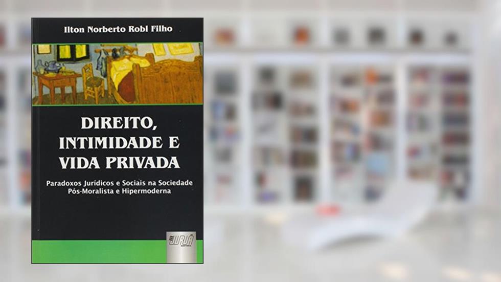 Direito, Intimidade e Vida Privada - Paradoxos Jurídicos e Sociais na Sociedade Pós-Moralista e Hipermoderna, do autor Ilton Norberto Robl Filho