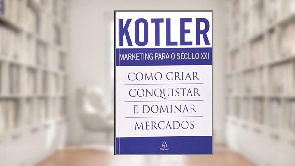 Marketing Para o Século XXI. Como Criar , Conquistar e Dominar Mercados, do autor Philip Kotler