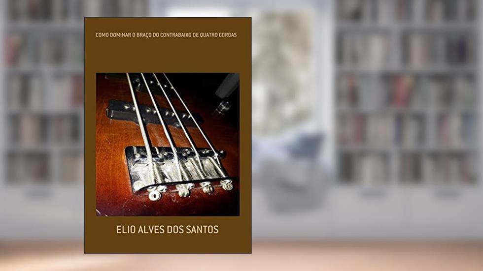 Como Dominar O Braço Do Contrabaixo De Quatro Cordas, do autor Elio Alves Dos Santos
