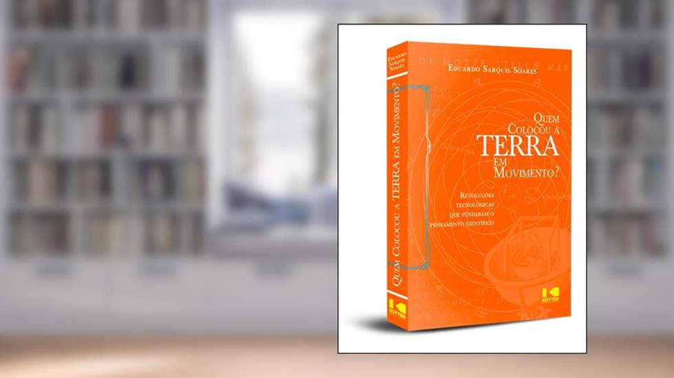 Quem Colocou a Terra em Movimento?: Revoluções Tecnológicas que Fundaram o Pensamento Científico, do autor Eduardo Sarquis Soares