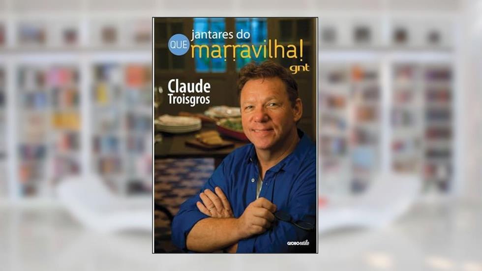 Jantares do Que marravilha!, do autor Claude Troisgros