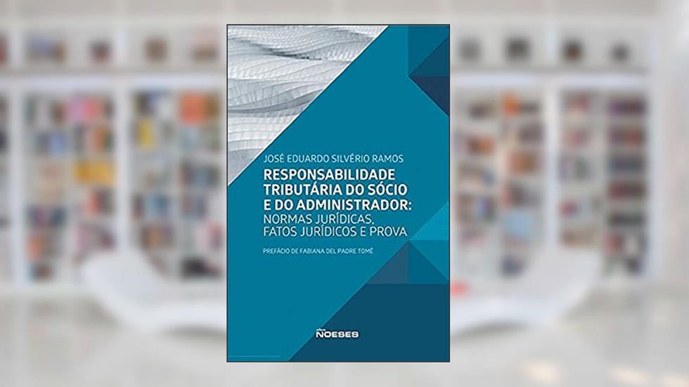Responsabilidade Tributária do Sócio e do Administrador: Normas Jurídicas, Fatos Jurídicos e Prova, do autor José Eduardo Silvério Ramos