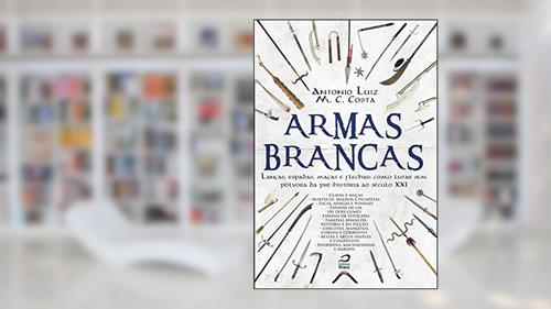 Capa de Armas Brancas. Lanças, Espadas, Maças e Flechas. Como Lutar sem Pólvora da Pré-História ao Século XXI, do autor Antonio Luiz M. C. Costa