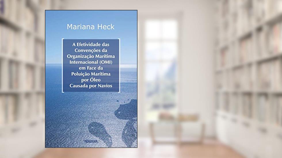 A Efetividade das Convenções da Organização Marítima Internacional (OMI) em Face da Poluição Marítima por óleo Causada por Navios, do autor Mariana Heck