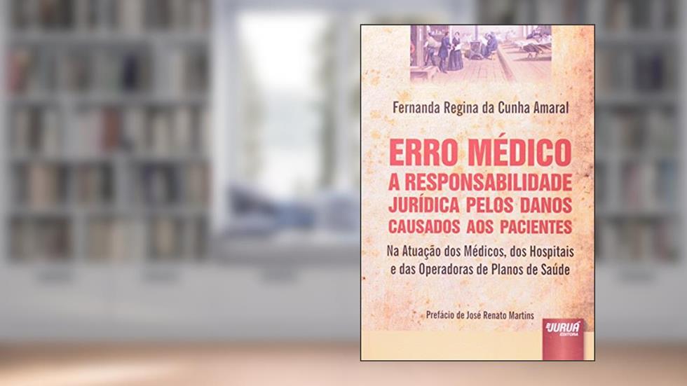 Erro Médico: A Responsabilidade Jurídica pelos Danos Causados aos Pacientes Na Atuação dos Médicos, dos Hospitais e das Operadoras de Planos de Saúde, do autor Fernanda Regina da Cunha Amaral