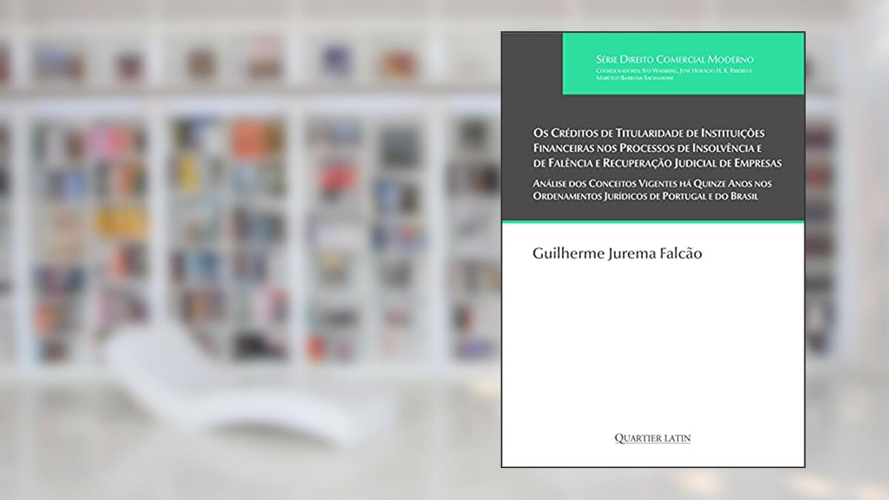 Os Créditos de Titularidade de Instituições Financeiras nos Processos de Insolvência e de Falência e Recuperação Judicial de Empresas, do autor Guilherme Jurema Falcão