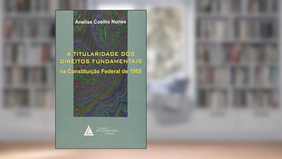 A Titularidade Dos Direitos Fundamentais: Na Constituição Federal De 1988, do autor Anelise Coelho Nunes