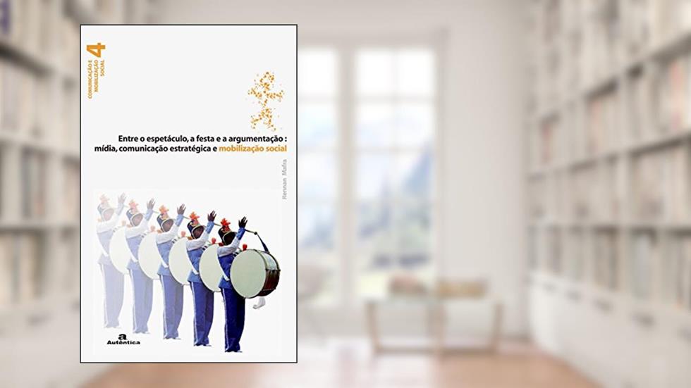 Entre o espetáculo, a Festa e a argumentação:: Mídia, Comunicação Estratégica e Mobilização Social, do autor Rennan Mafra