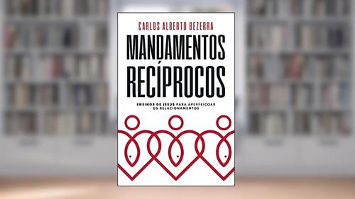 Capa de Mandamentos Recíprocos: ensinos de Jesus para aperfeiçoar os relacionamentos, do autor Carlos Alberto Bezerra